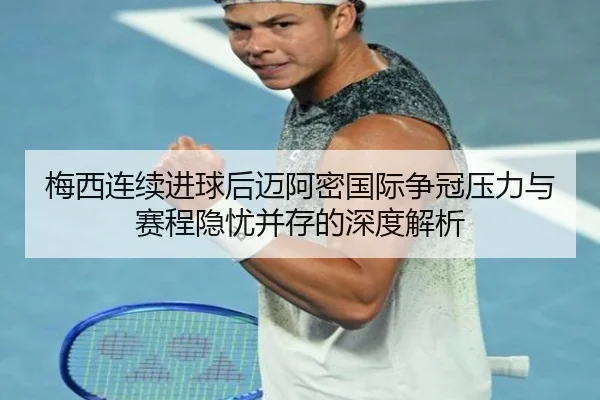梅西连续进球后迈阿密国际争冠压力与赛程隐忧并存的深度解析 - LEYU